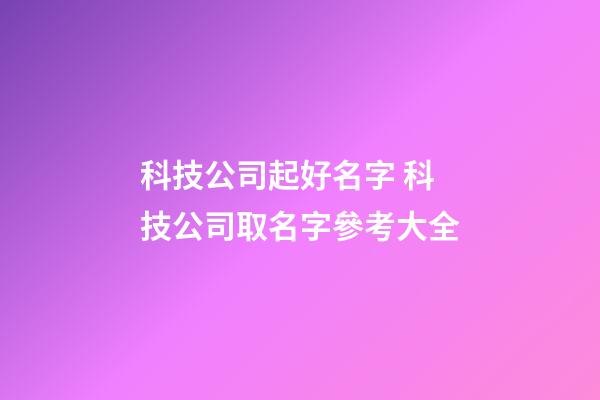 科技公司起好名字 科技公司取名字參考大全